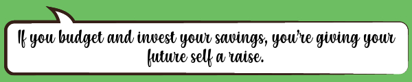 Speech Bubble: If you budget and invest your savings, you’re giving your future self a raise.